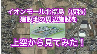 イオンモール北福島（仮称）建設地の周辺施設を上空から見てみた！