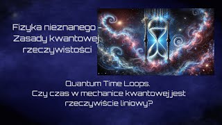 Quantum Time Loops. Czy czas w mechanice kwantowej rzeczywiście jest liniowy?