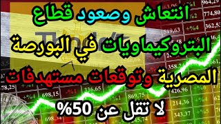 انتعاش وصعود قطاع البتروكيماويات في البورصة المصرية وتوقعات مستهدفات لا تقل عن 50%