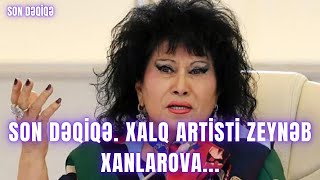 SON DƏQİQƏ. Xalq artisti Zeynəb Xanlarova...