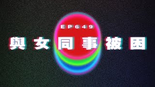 Ep649 嚴肅女上司send可愛自拍比我｜與女同事被困office一晚