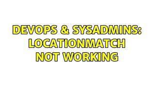DevOps & SysAdmins: Locationmatch not working (2 Solutions!!)