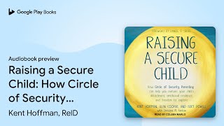 Raising a Secure Child: How Circle of Security… by Kent Hoffman, RelD · Audiobook preview
