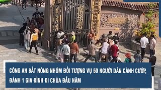 Công an bắt nóng nhóm đối tượng vụ 50 người dàn cảnh cướp, đánh 1 gia đình đi chùa đầu năm