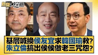 基層喊換侯友宜求韓國瑜救？朱立倫搞出侯侯做老三咒怨？ 新聞大白話@tvbstalk 20230619