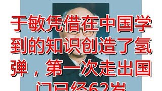 于敏凭借在中国学到的知识创造了氢弹，第一次走出国门已经62岁