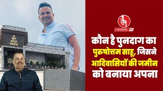 LOKTANTRA19 : कौन है पुनदाग का पुरुषोत्तम साहू, जिसने आदिवासियों की जमीन को बनाया अपना