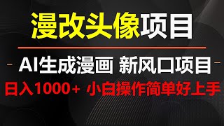 AI漫改头像生成漫画，轻松日入1000+操作简单好上手，互联网新项目风口