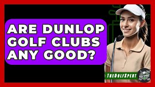 Are Dunlop Golf Clubs Any Good? - The Golf Xpert