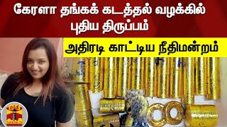 கேரளா தங்கக் கடத்தல் வழக்கில் புதிய திருப்பம் - அதிரடி காட்டிய நீதிமன்றம்