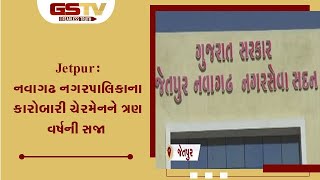 Jetpur : નવાગઢ નગરપાલિકાના કારોબારી ચેરમેનને ત્રણ વર્ષની સજા | Gstv Gujarati News