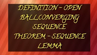 DEFINITION - OPEN BALL,CONVERGING SEQUENCE | THEOREM - SEQUENCE LEMMA