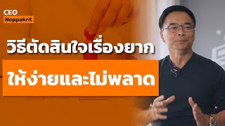 วิธีตัดสินใจเรื่องยาก ให้ง่ายและไม่พลาด | CEO Noppakrit