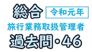 過去問【令和元年・問４６】【総合旅行業務取扱管理者】【解説】