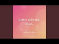 Better With the Blues
