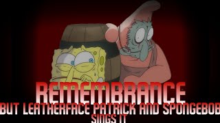 Remembrance but Leatherface Patrick and Spongebob sings it