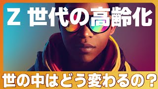 今後、Z世代が高齢化する事によって世の中はどう変わるのか？