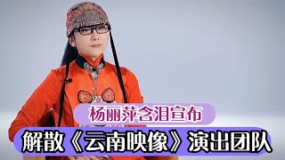 杨丽萍含泪宣布，解散《云南映像》团队，回顾50年舞蹈生涯历程