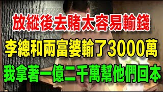 【澳門富婆風流紀事】9、放縱後去賭博太容易輸，李總和兩富婆總共輸了3000萬，事後我拿出一億兩千萬，用苦肉計幫他們回本九千萬。