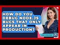 How Do You Debug Node.js Bugs That Only Appear In Production? - Learn To Troubleshoot