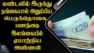 லண்டனில் இருந்து தங்கையால் அனுப்பிய பெருந்தொகை பணத்தை இலங்கையில் ஏமாற்றிய அண்ணன்