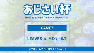 第30回あじさい杯争奪女子車いすバスケットボール大会_6/16（日）9:45～_Game7_LEAVES x MIXガールズ