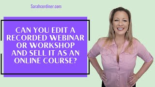 Can You Edit a Recorded Webinar or Workshop and Sell It As An Online Course?