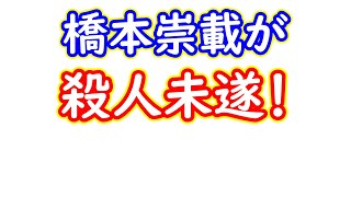 橋本崇載が殺人未遂で逮捕！執行猶予中なので刑務所確定！