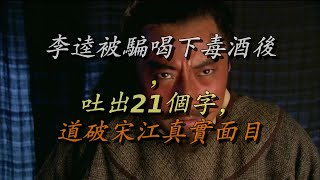 李逵被骗喝下毒酒后，吐出21个字，道破宋江真实面目