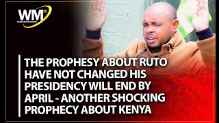 THE PROPHESY ABOUT RUTO HAVE NOT CHANGED HIS PRESIDENCY WILL END BY APRIL -ANOTHER SHOCKING PROPHECY