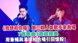 《我想和你唱》第三期人氣歌手來救場，7首歌曲3首超經典，周筆暢與潘瑋柏合唱引回憶殺！