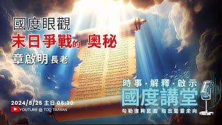 【TOD國度講堂】國度眼觀 末日爭戰的奧秘  / 章啟明長老 2024.08.25