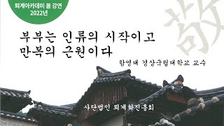 2022 퇴계학 아카데미 봄 강연 3 부부는 인류의 시작이고 만복의 근원이다 - 함영대 교수