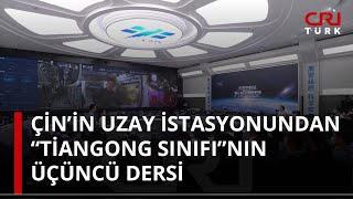 Çin’in uzay istasyonundan “Tiangong Sınıfı”nın üçüncü dersi