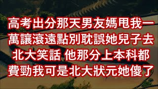 高考出分那天男友媽甩我一萬讓滾遠點別耽誤她兒子去北大笑話 他那分上本科都費勁我可是北大狀元她傻了#為