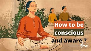 How to be conscious and aware ?