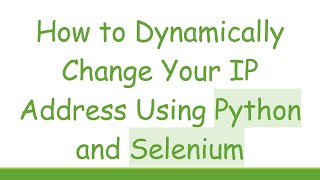How to Dynamically Change Your IP Address Using Python and Selenium