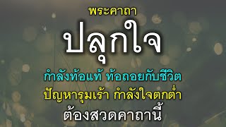 พระคาถาปลุกใจ ท้อแท้ท้อใจ ปัญหารุมเร้า กำลังใจตกต่ำ ต้องสวดคาถานี้