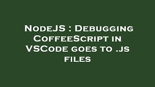 NodeJS : Debugging CoffeeScript in VSCode goes to .js files