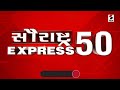 સૌરાષ્ટ્ર express 50 saurashtra news આજના gujarat ના મહત્ત્વના સમાચાર gujarati news