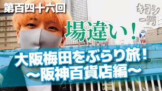 第百四十六回「大阪梅田をぶらり旅！〜阪神百貨店編〜」