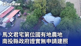 馬文君宅第位國有地農地 南投縣政府證實無申請建照｜20231206 公視晚間新聞