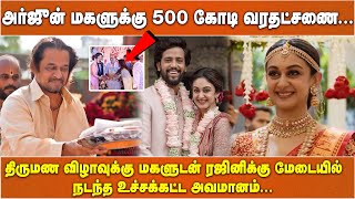 அர்ஜுன் மகளுக்கு 500 கோடி வரதட்சணை... திருமண விழாவுக்கு மகளுடன் ரஜினிக்கு மேடையில் நடந்த உச்சக்கட்ட