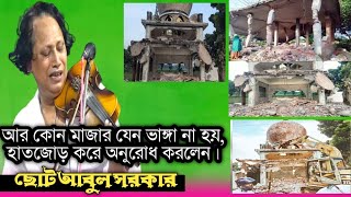 মাজার ভাঙ্গার প্রতিবাদে | আর কোন মাজার যেন ভাঙ্গা না হয় | হাতজোড় করে অনুরোধ করলেন | ছোট আবুল সরকার |