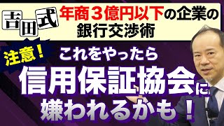 ＜吉田式＞年商３億円以下の企業の銀行交渉術 注意！これをやったら信用保証協会に嫌われるかも！