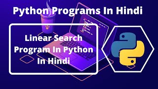 Python Program Of Linear Search In Hindi | Python Programs For Beginners