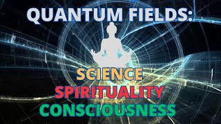 Quantum Fields: Science, Spirituality, and Consciousness in Shaping Reality