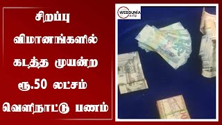 துபாய்க்கு 2 சிறப்பு விமானங்களில் கடத்த முயன்ற ரூ.50 லட்சம் மதிப்புடைய வெளிநாட்டு பணம்