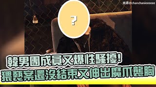 【小娛樂】韓男團成員又爆性騷擾! 猥褻案還沒結束又伸出魔爪襲胸