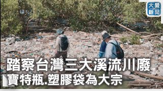 踏察台灣三大溪流川廢 寶特瓶.塑膠袋為大宗｜大愛新聞  @DaaiWorldNews